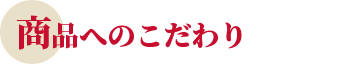 商品へのこだわり